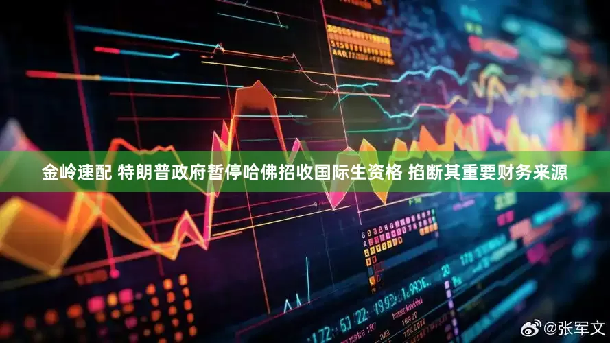 金岭速配 特朗普政府暂停哈佛招收国际生资格 掐断其重要财务来源