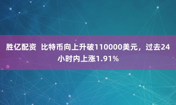 胜亿配资  比特币向上升破110000美元，过去24小时内上涨1.91%