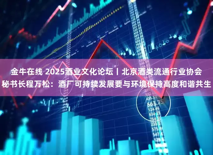 金牛在线 2025酒业文化论坛丨北京酒类流通行业协会秘书长程万松：酒厂可持续发展要与环境保持高度和谐共生