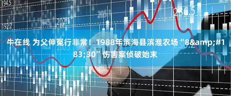 牛在线 为父伸冤行非常！1988年滨海县滨淮农场“8&#183;30”伤害案侦破始末