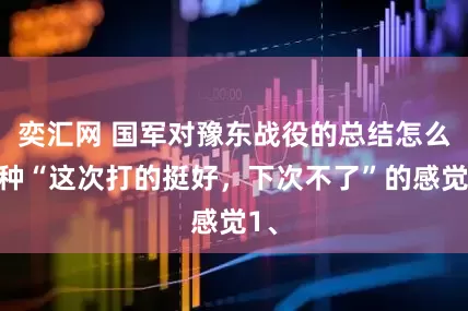奕汇网 国军对豫东战役的总结怎么有种“这次打的挺好，下次不了”的感觉1、