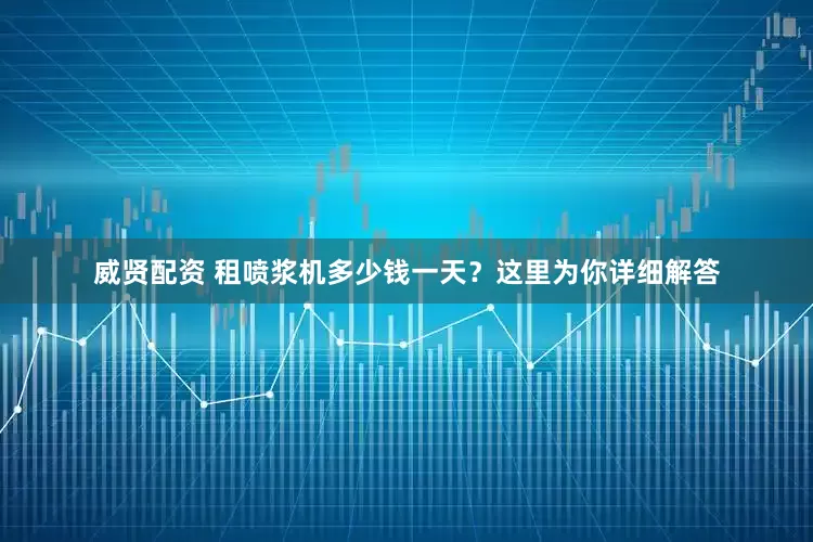 威贤配资 租喷浆机多少钱一天？这里为你详细解答
