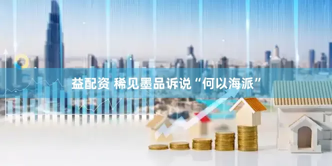 益配资 稀见墨品诉说“何以海派”