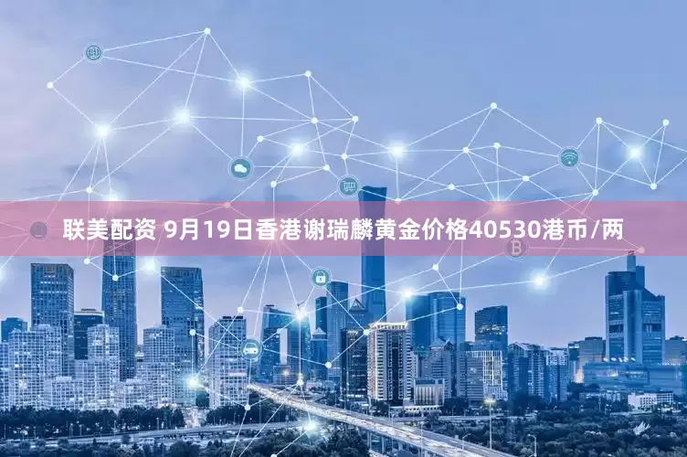 联美配资 9月19日香港谢瑞麟黄金价格40530港币/两