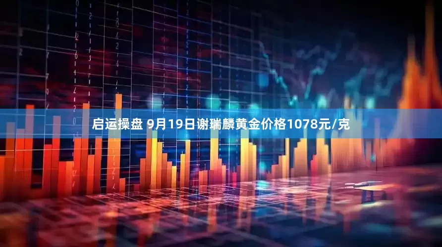 启运操盘 9月19日谢瑞麟黄金价格1078元/克