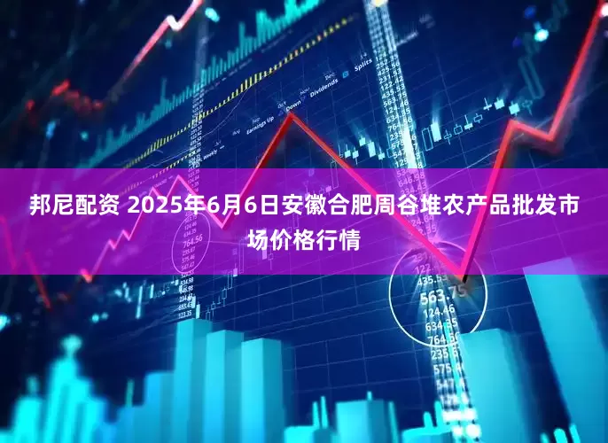 邦尼配资 2025年6月6日安徽合肥周谷堆农产品批发市场价格行情