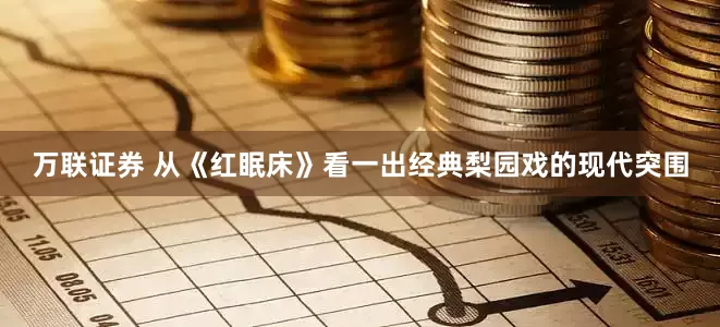 万联证券 从《红眠床》看一出经典梨园戏的现代突围