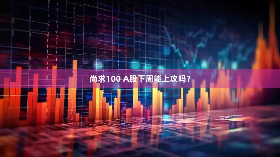 尚求100 A股下周能上攻吗？