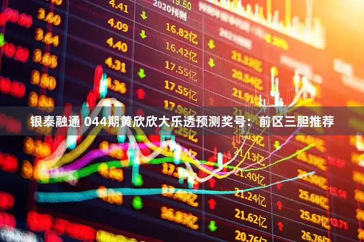 银泰融通 044期黄欣欣大乐透预测奖号：前区三胆推荐