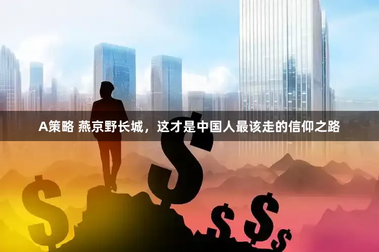 A策略 燕京野长城，这才是中国人最该走的信仰之路